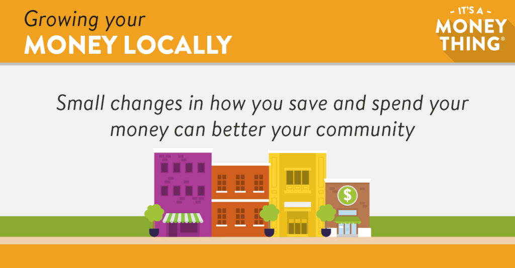 Growing your money locally: Small changes in how you save and spend your money can better your community.