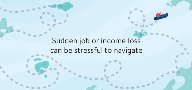 Sudden job or income loss can be stressful to navigate.