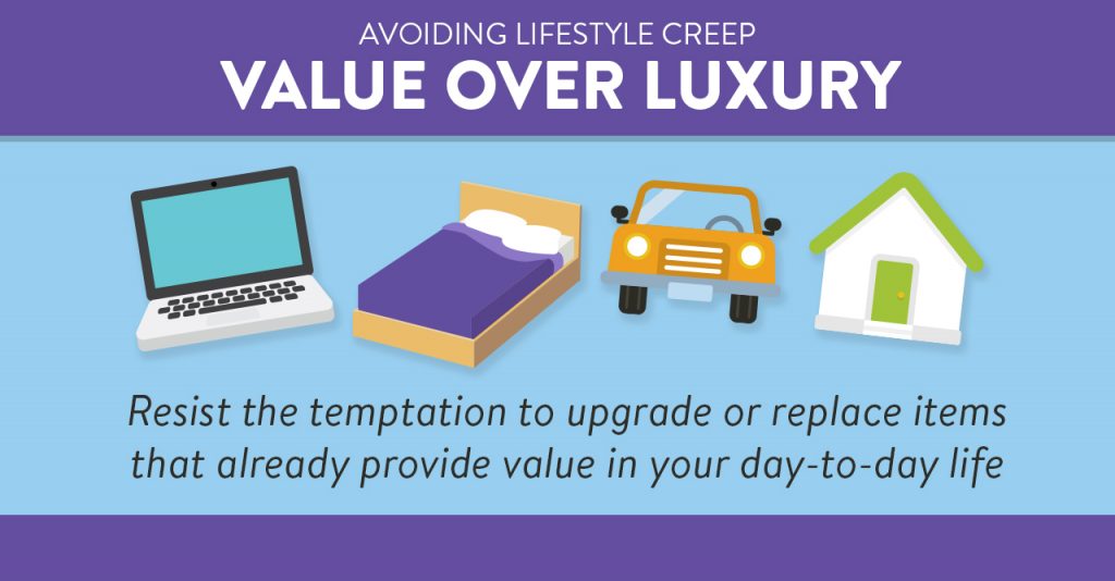 Value over luxury. Resist the temptation to upgrade or replace items that already provide value in your day-to-day life.